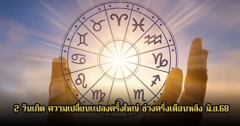 เปิด 2 วันเกิด ความเปลี่ยนแปลงครั้งใหญ่ ช่วงครึ่งเดือนหลัง มิ.ย.68
