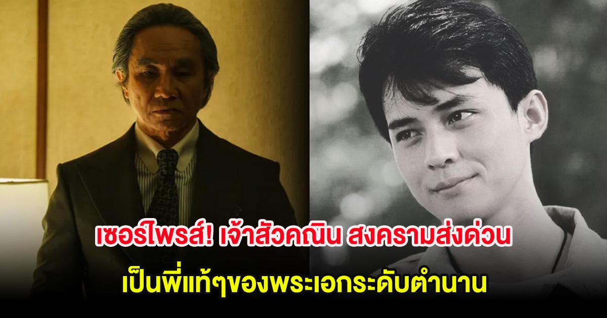 เซอร์ไพรส์! เจ้าสัวคณิน สงครามส่งด่วน เป็นพี่แท้ๆของพระเอกระดับตำนาน