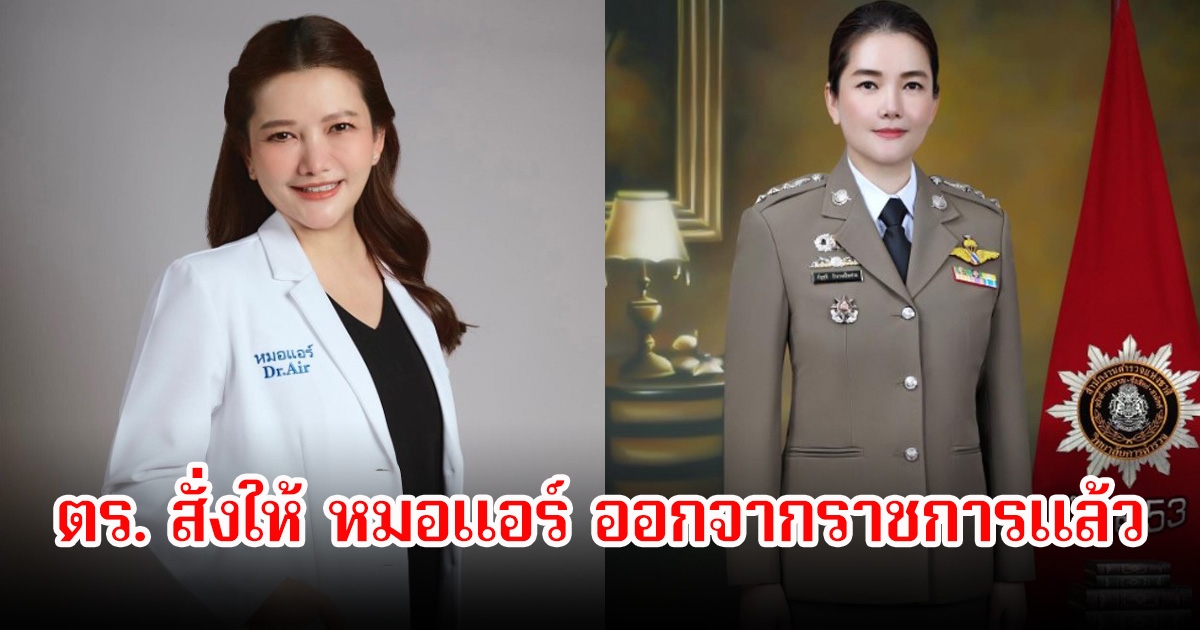 ตร. สั่งให้ หมอแอร์ ออกจากราชการแล้ว พร้อมเผยเคยมีคดีพัวพันจีนเทามาก่อน