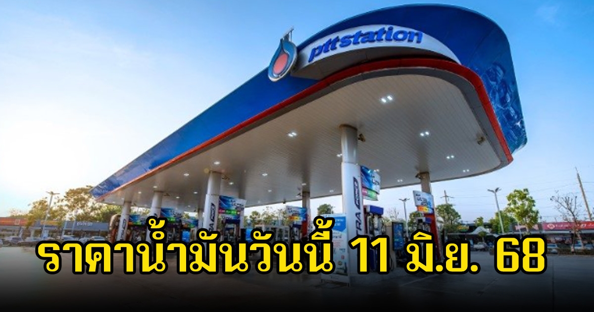 ราคาน้ำมันวันนี้ 11 มิ.ย. 68