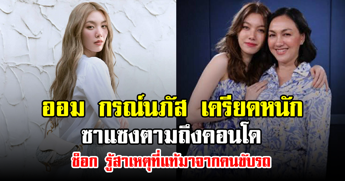 ออม กรณ์นภัส เครียดหนัก ซาแซงตามถึงคอนโด ช็อก รู้สาเหตุที่แท้มาจากคนขับรถ