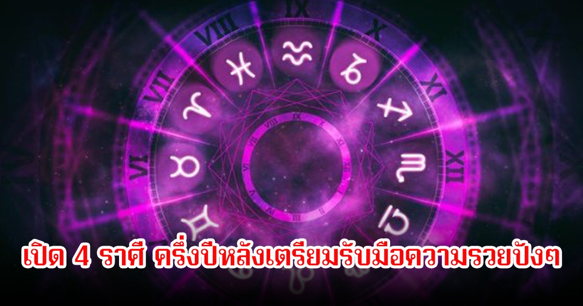 เปิด 4 ราศี ครึ่งปีหลังเตรียมรับมือความรวยปังๆ ดวงแห่งความสำเร็จกำลังมาเยือน