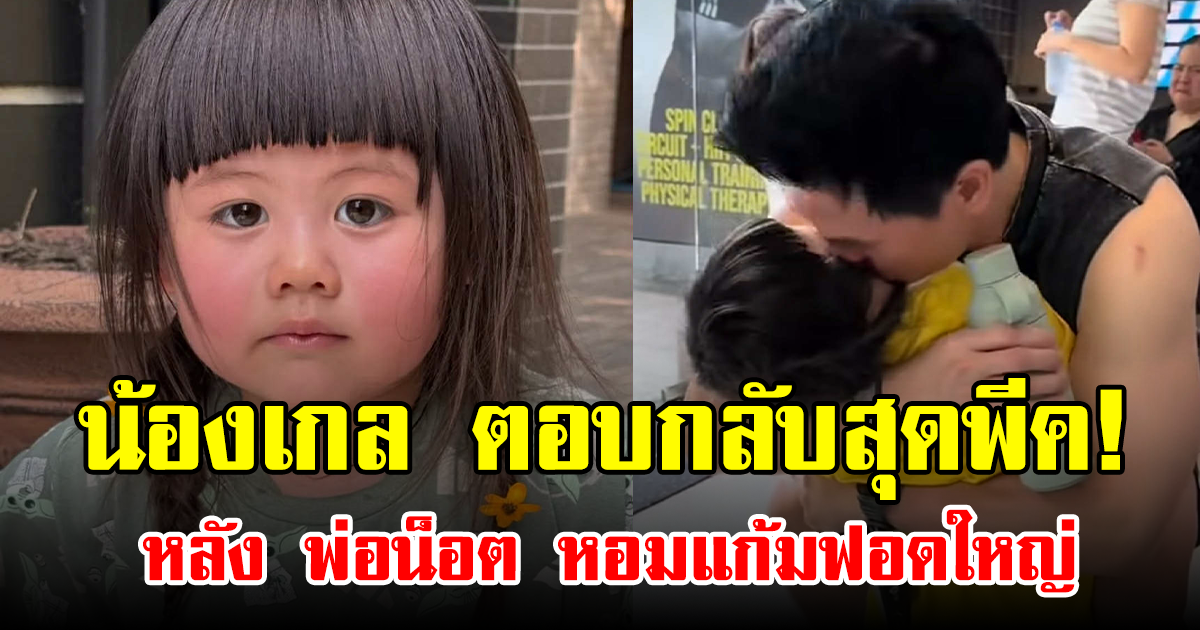 น้องเกล ตอบกลับสุดพีค! หลัง พ่อน็อต หอมแก้มฟอดใหญ่