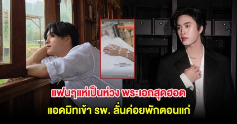 แฟนๆแห่เป็นห่วง พระเอกสุดฮอต แอดมิทเข้า รพ. ลั่นค่อยพักตอนแก่