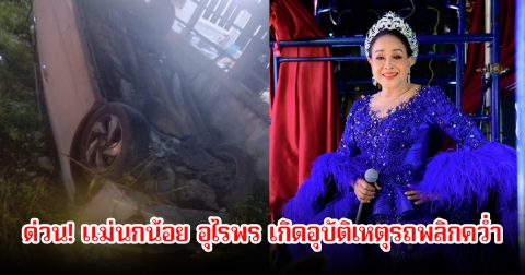 ด่วน! แม่นกน้อย อุไรพร ประสบอุบัติเหตุรถพลิกคว่ำ