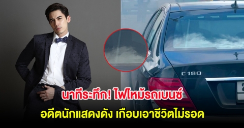 นาทีระทึก! ไฟไหม้รถเบนซ์ อดีตนักแสดงดัง เกือบเอาชีวิตไม่รอด