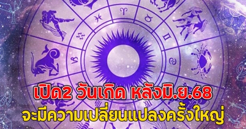 เปิด2 วันเกิด หลังมิ.ย.68 จะมีความเปลี่ยนแปลงครั้งใหญ่