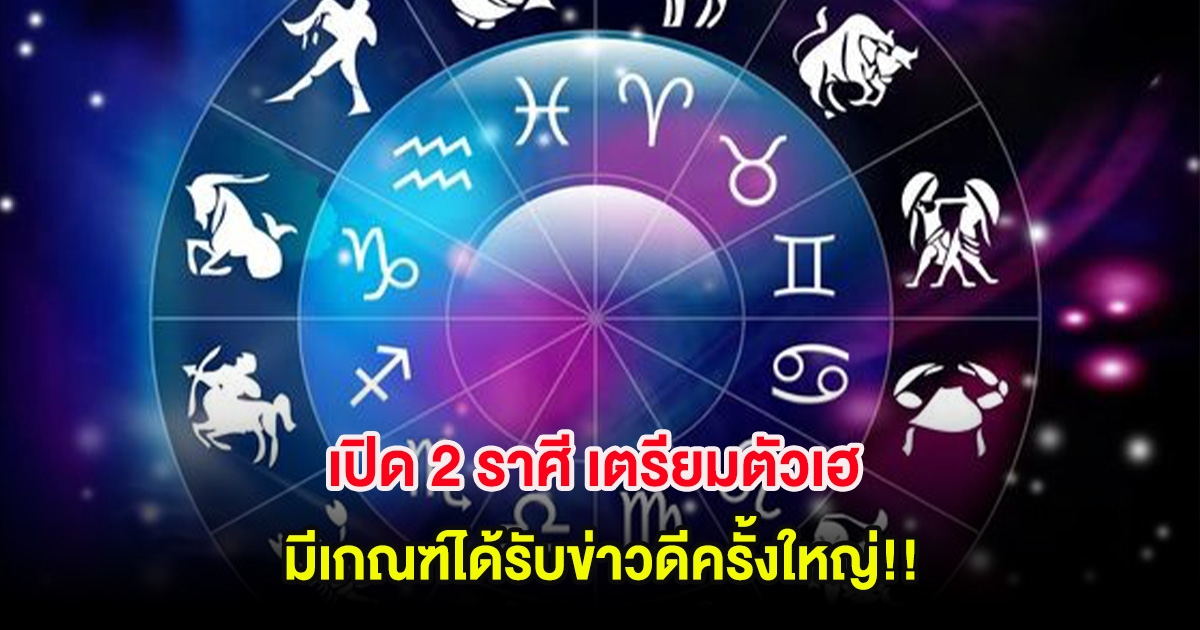 เปิด 2 ราศี เตรียมตัวเฮ มีเกณฑ์ได้รับข่าวดีครั้งใหญ่!!