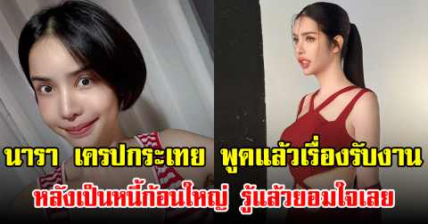 นารา เครปกระเทย พูดแล้วเรื่องรับงาน หลังเป็นหนี้ก้อนใหญ่ รู้แล้วยอมใจเลย