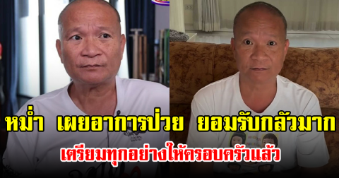 หม่ำ เผยอาการป่วย ยอมรับกลัวมาก เตรียมทุกอย่างให้ครอบครัวแล้ว