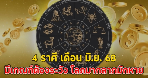 4 ราศี เดือน มิ.ย. 68 มีเกณฑ์ต้องระวัง โลภมากลาภมักหาย