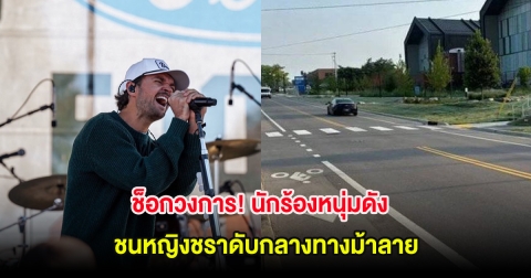 ช็อกวงการ! นักร้องหนุ่มดัง ชนหญิงชราดับกลางทางม้าลาย (ต่างประเทศ)