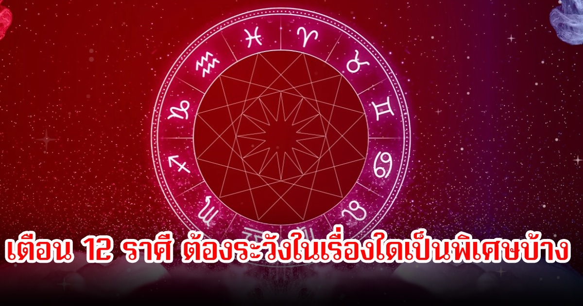 สมาคมโหรเตือน 12 ราศี ต้องระวังในเรื่องใดเป็นพิเศษบ้าง