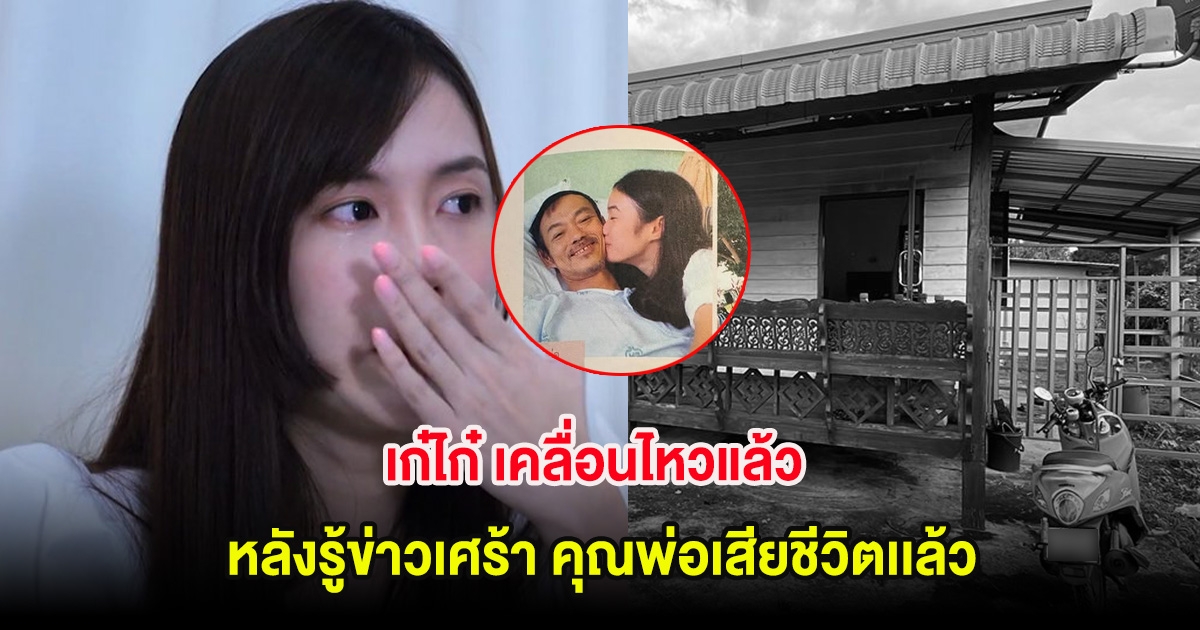 เก๋ไก๋ เคลื่อนไหวแล้ว หลังรู้ข่าวเศร้า คุณพ่อเสียชีวิตเเล้ว