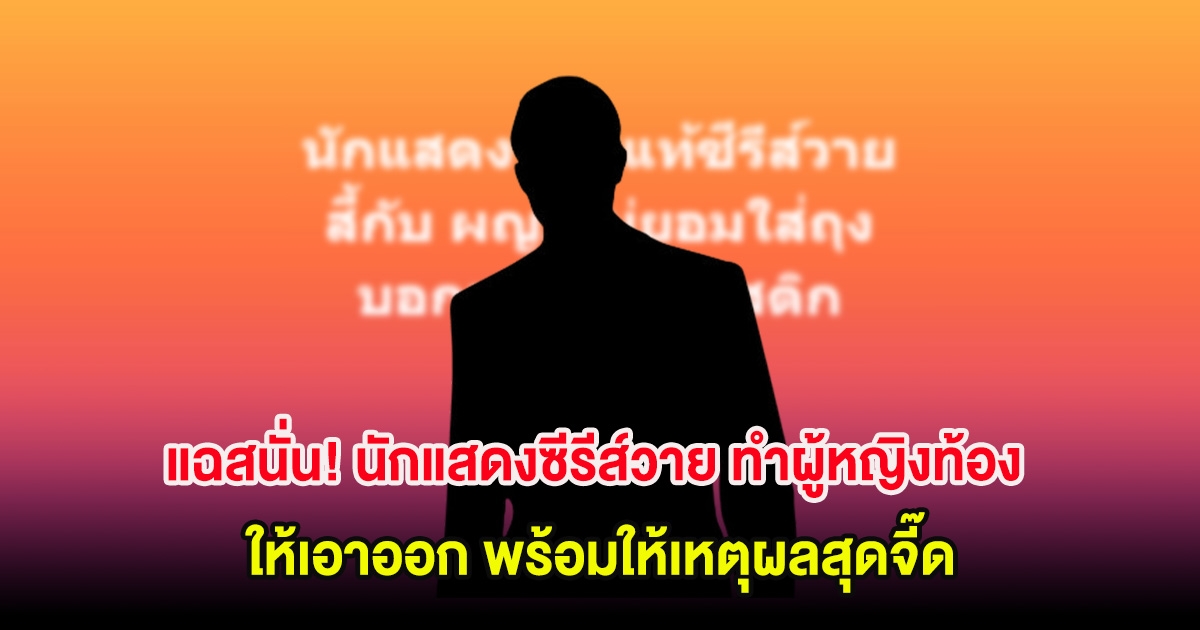 แฉสนั่น! นักแสดงซีรีส์วาย ทำผู้หญิงท้อง ให้เอาออก พร้อมให้เหตุผลสุดจี๊ด