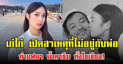 เก๋ไก๋ เปิดสาเหตุที่ไม่อยู่กับพ่อ ทำแฟนๆ น้ำตาซึม ทั้งโซเชียล!