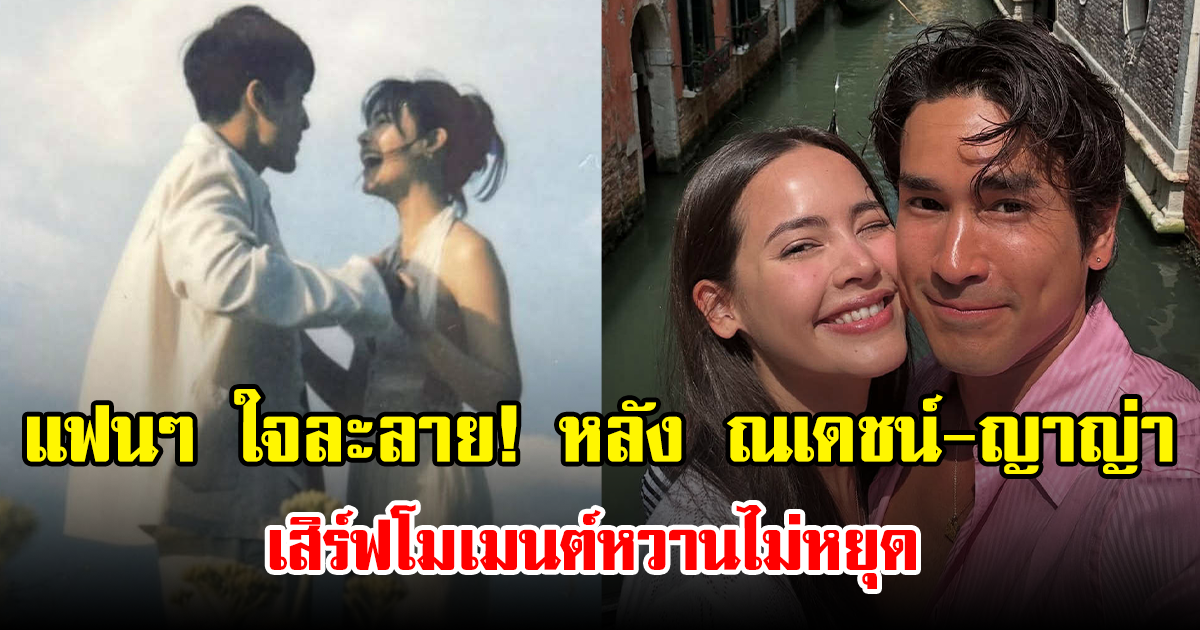 แฟนๆ ใจละลาย! หลัง ณเดชน์-ญาญ่า เสิร์ฟโมเมนต์หวานไม่หยุด