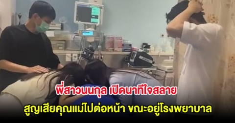 พี่สาวนนกุล เปิดนาทีใจสลาย สูญเสียคุณแม่ไปต่อหน้า ขณะอยู่โรงพยาบาล