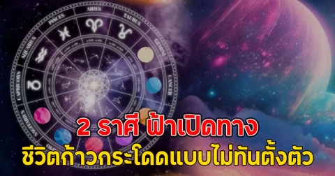 2 ราศี ฟ้าเปิดทาง ชีวิตก้าวกระโดดแบบไม่ทันตั้งตัว