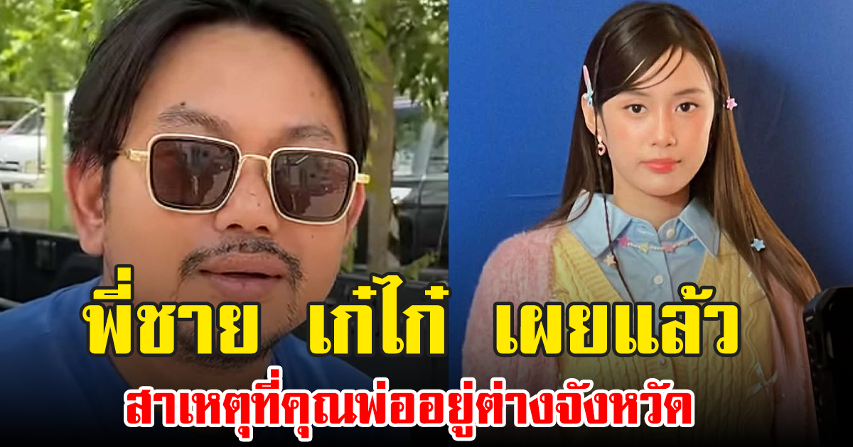 พี่ชาย เก๋ไก๋ เผยแล้ว สาเหตุที่คุณพ่ออยู่ต่างจังหวัด