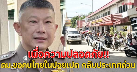 เพื่อความปลอดภัย!! ตม.ขอคนไทยในปอยเปต กลับประเทศด่วน