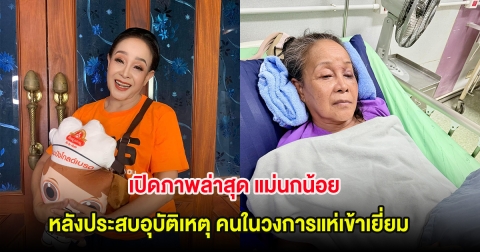เปิดภาพล่าสุด แม่นกน้อย หลังประสบอุบัติเหตุ คนในวงการแห่เข้าเยี่ยม