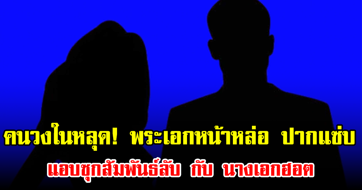 คนวงในหลุด! พระเอกหน้าหล่อ แต่ปากแซ่บ แอบซุกสัมพันธ์ลับกับนางเอกฮอต