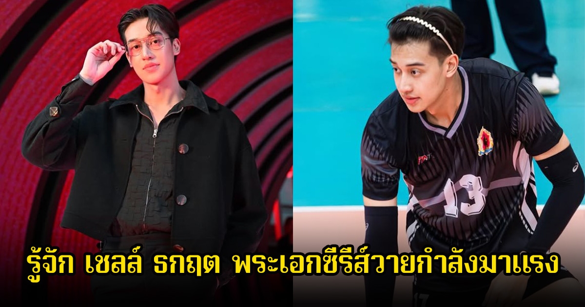 รู้จัก เชลล์ ธกฤต พระเอกซีรีส์วายกำลังมาแรง อดีตดีกรีนักวอลเลย์ตัวท็อป