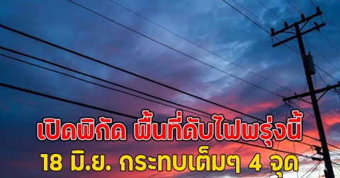 เปิดพิกัด พื้นที่ดับไฟพรุ่งนี้ 18 มิ.ย. กระทบเต็มๆ 4 จุด