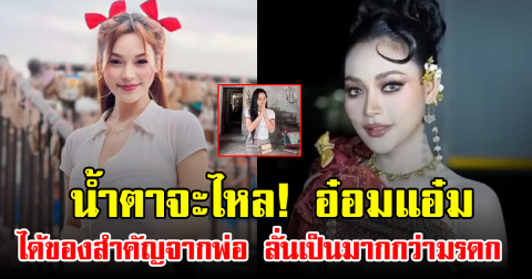 น้ำตาจะไหล! อ๋อมแอ๋ม ได้ของสำคัญจากพ่อ ลั่นเป็นมากกว่ามรดก