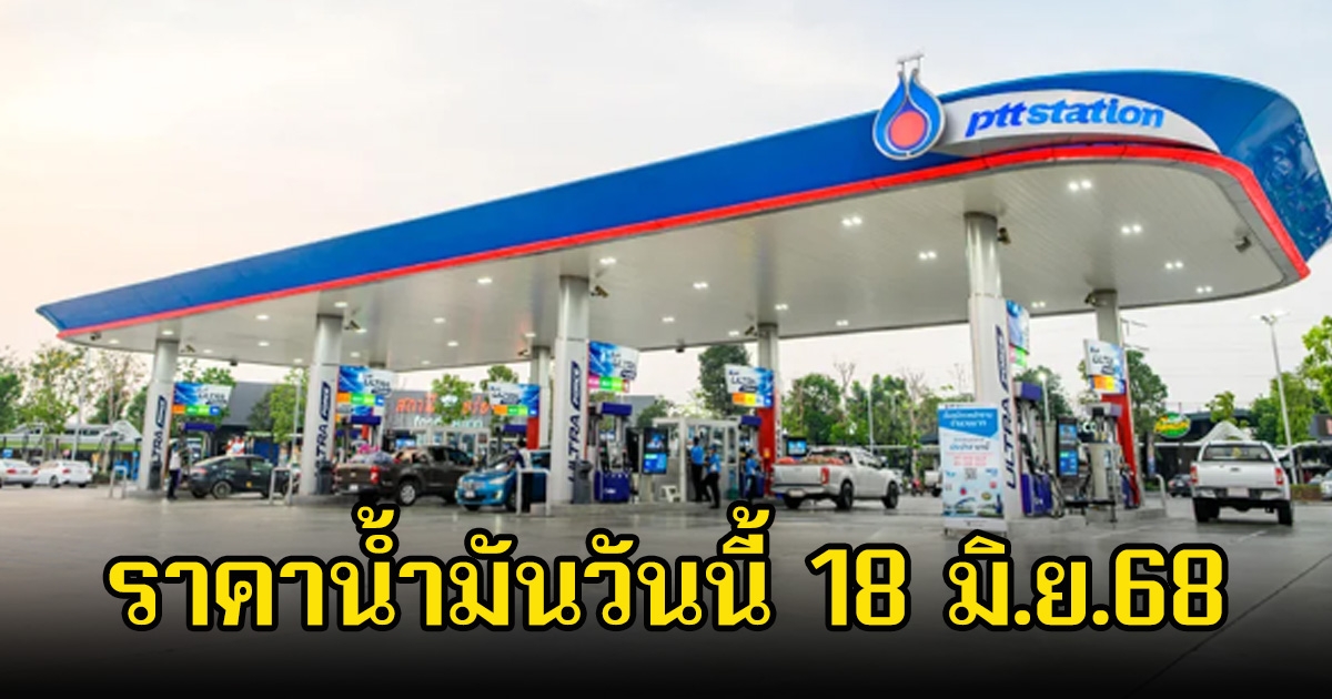ราคาน้ำมันวันนี้ 18 มิ.ย.68
