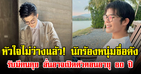 หัวใจไม่ว่างแล้ว! นักร้องหนุ่มชื่อดัง รับมีคนคุย ลั่นอาจเปิดตัวตอนอายุ 80 ปี