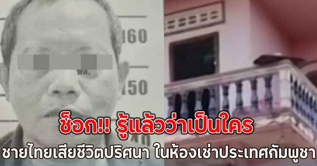 ช็อก!! รู้แล้วว่าเป็นใคร ชายไทยเสียชีวิตปริศนา ในห้องเช่าประเทศกัมพูชา