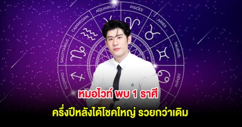 หมอไวท์ พบ 1 ราศี ครึ่งปีหลังได้โชคใหญ่ รวยกว่าเดิม