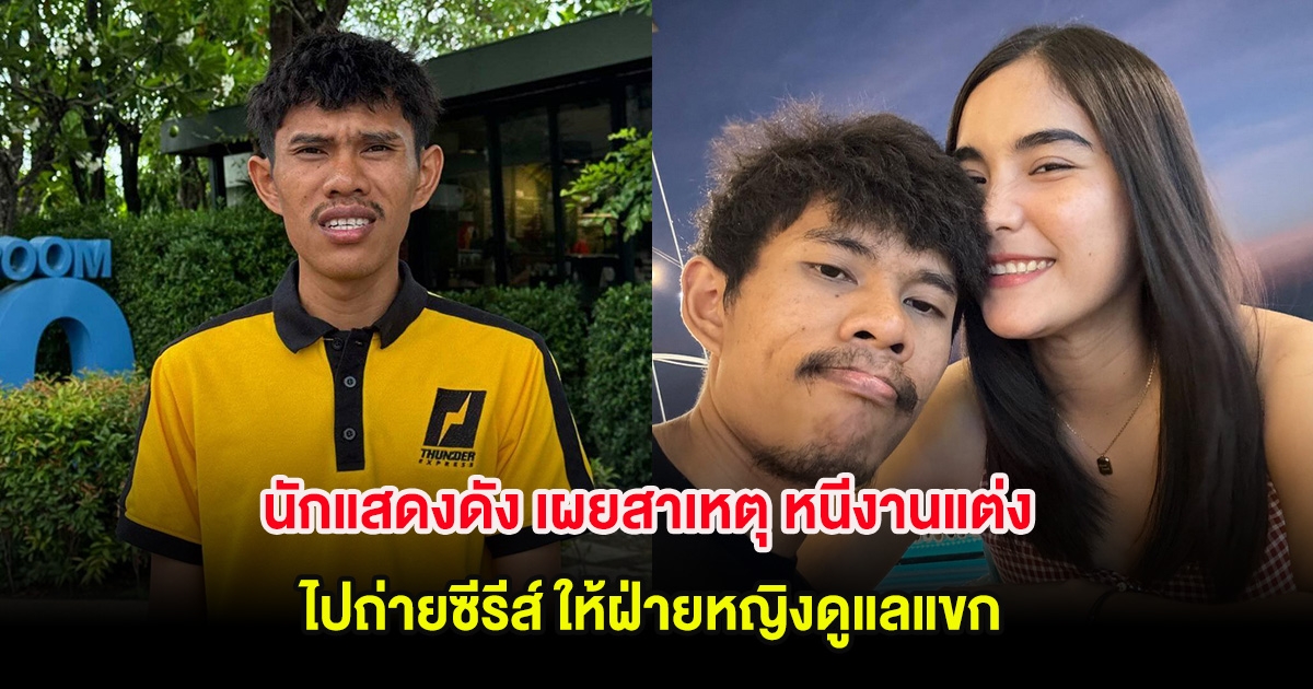 นักแสดงดัง เผยสาเหตุ หนีงานแต่งไปถ่ายซีรีส์ ให้ฝ่ายหญิงดูแลแขก