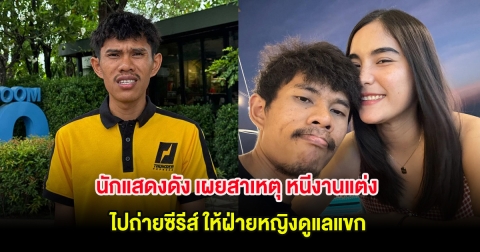 นักแสดงดัง เผยสาเหตุ หนีงานแต่งไปถ่ายซีรีส์ ให้ฝ่ายหญิงดูแลแขก