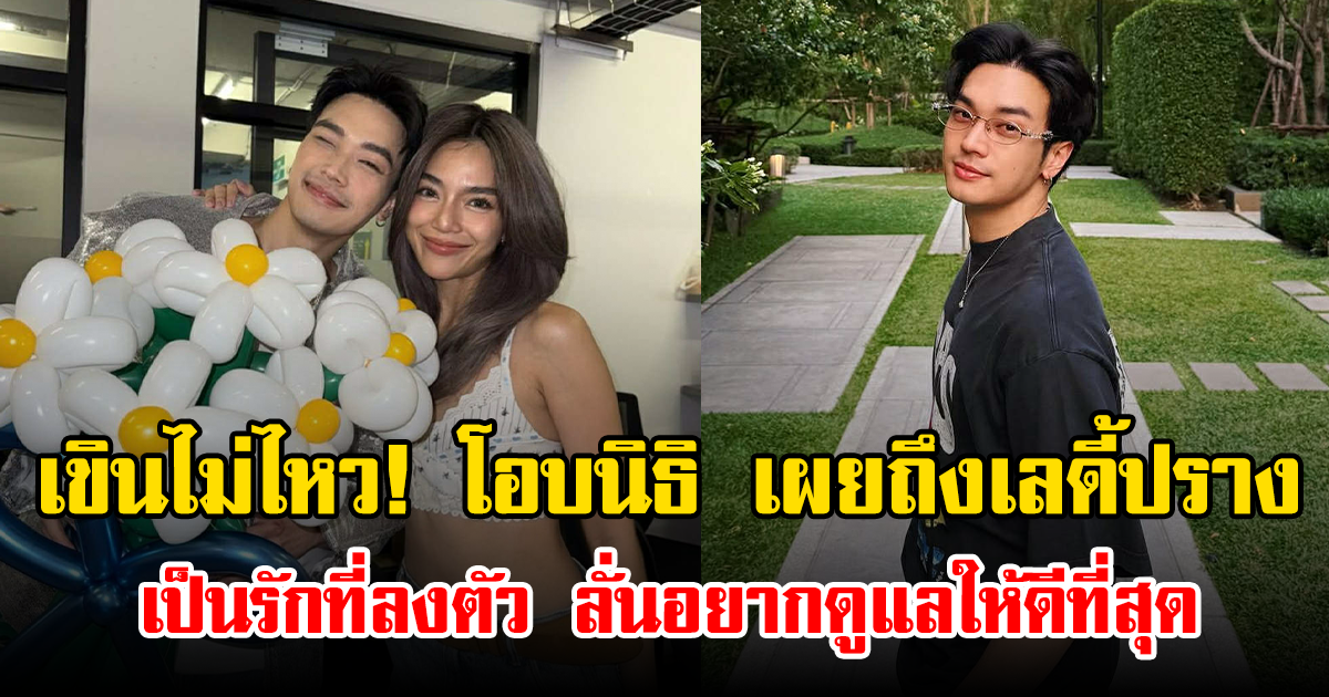 เขินไม่ไหว! โอบนิธิ เผยถึงเลดี้ปราง เป็นรักที่ลงตัว ลั่นอยากดูแลให้ดีที่สุด