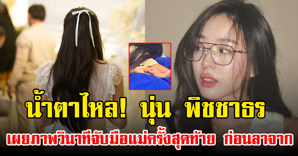 น้ำตาไหล! นุ่น พิชชาธร  เผยภาพวินาทีจับมือแม่ครั้งสุดท้าย ก่อนลาจาก