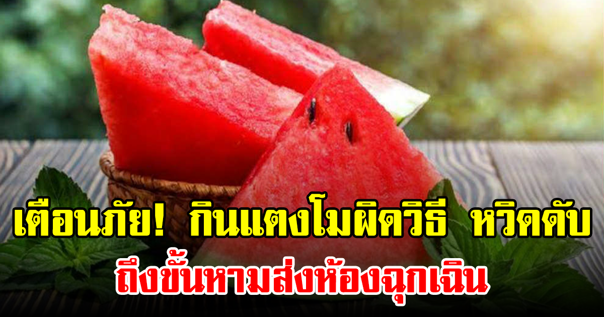 เตือนภัย! กินแตงโมผิดวิธี หวิดดับ ถึงขั้นหามส่งห้องฉุกเฉิน