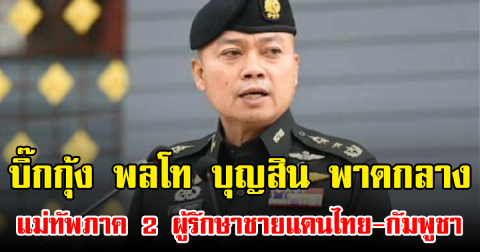 รู้จัก บิ๊กกุ้ง พลโท บุญสิน พาดกลาง แม่ทัพภาค 2 ผู้รักษาชายแดนไทย-กัมพูชา