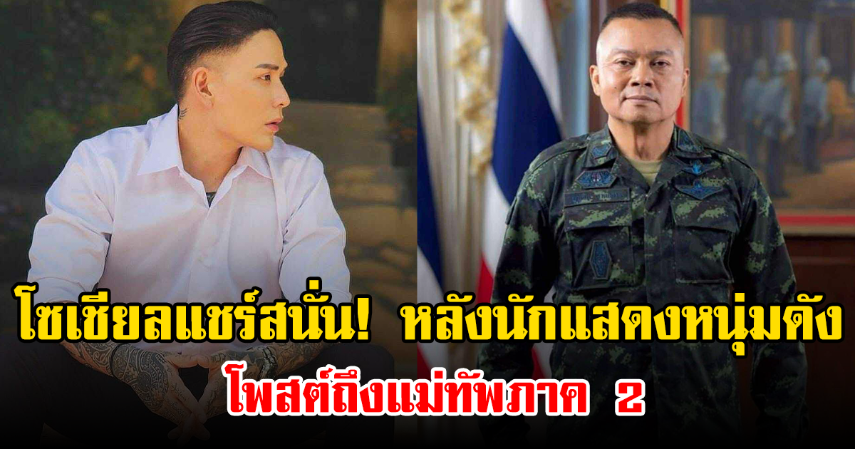 โซเชียลแชร์สนั่น! หลังนักแสดงหนุ่มดัง โพสต์ถึงแม่ทัพภาค 2