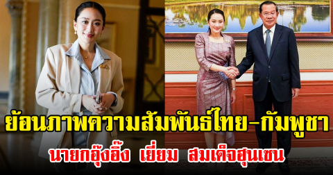 ย้อนภาพความสัมพันธ์ไทย-กัมพูชา นายกอุ๊งอิ๊ง เยี่ยม สมเด็จฮุนเซน