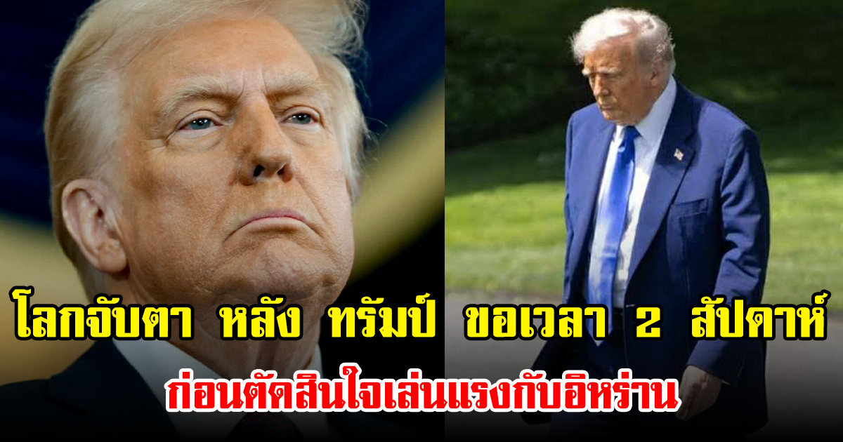 โลกจับตา หลัง ทรัมป์ ขอเวลา 2 สัปดาห์ ก่อนตัดสินใจเล่นแรงกับอิหร่าน