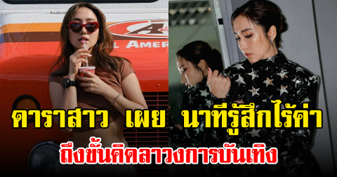 ดาราสาว เผย นาทีรู้สึกไร้ค่า ถึงขั้นคิดลาวงการบันเทิง