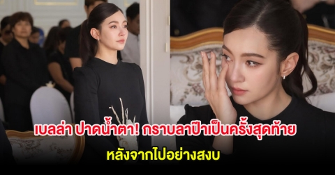 เบลล่า ราณี ปาดน้ำตา! กราบลาป๊าเป็นครั้งสุดท้าย หลังจากไปอย่างสงบ