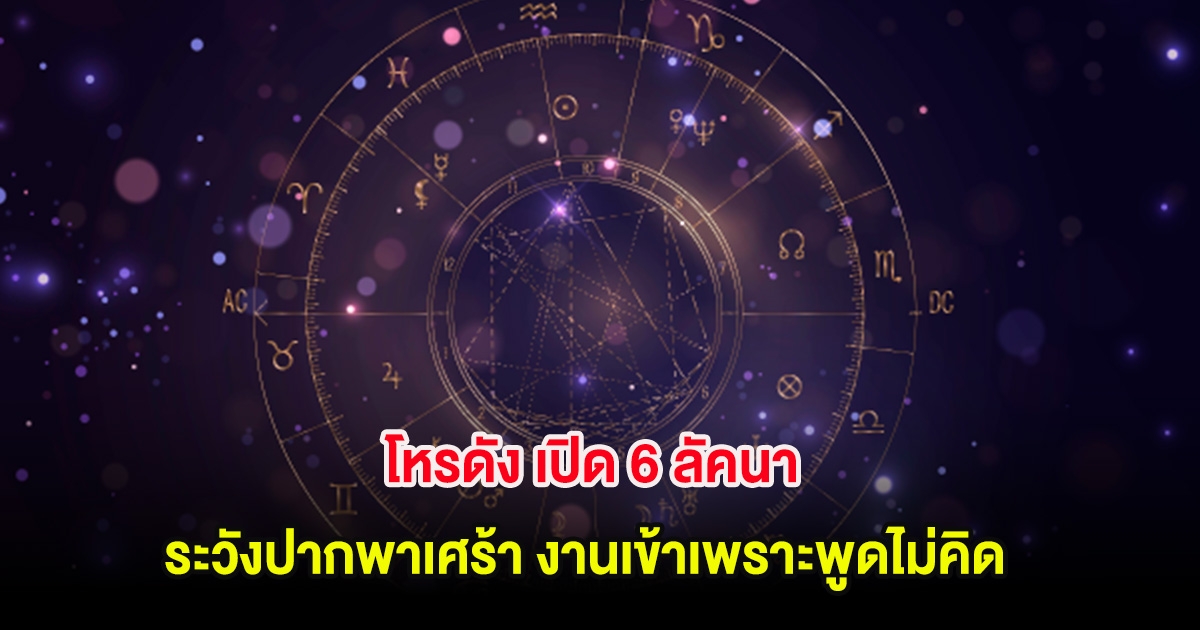 โหรดัง เปิด 6 ลัคนา ระวังปากพาเศร้า งานเข้าเพราะพูดไม่คิด