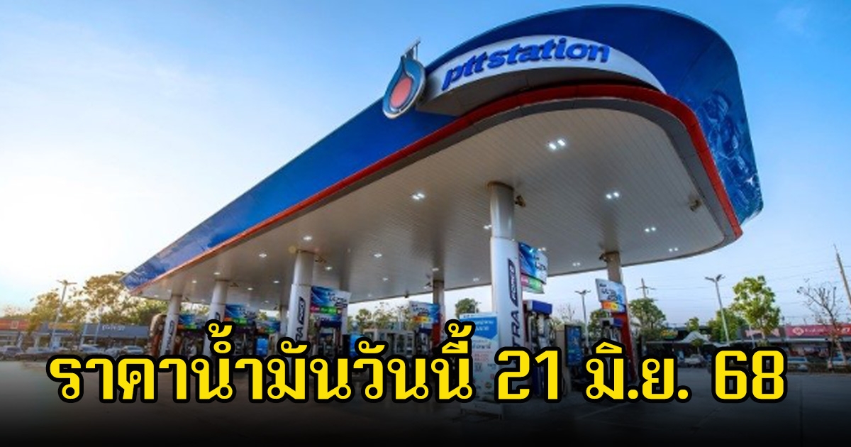 ราคาน้ำมันวันนี้ 21 มิ.ย. 68