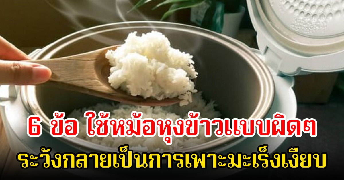 รีบเปลี่ยนพฤติกรรมด่วน! 6 ข้อ ใช้หม้อหุงข้าวแบบผิดๆ ระวังกลายเป็นการเพาะมะเร็งเงียบ หลายคนทำบ่อย