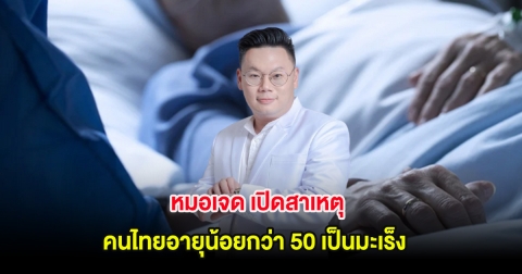หมอเจด เปิดสาเหตุคนไทยอายุน้อยกว่า 50 เป็นมะเร็งมากกว่าทั่วโลก 2 เท่า