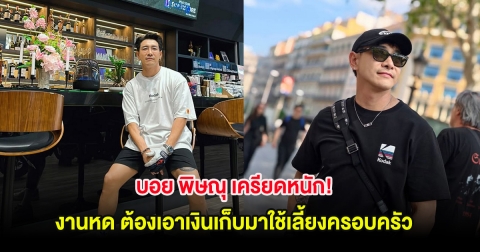 บอย พิษณุ เครียดหนัก! งานในวงการหด ต้องเอาเงินเก็บมาใช้เลี้ยงครอบครัว